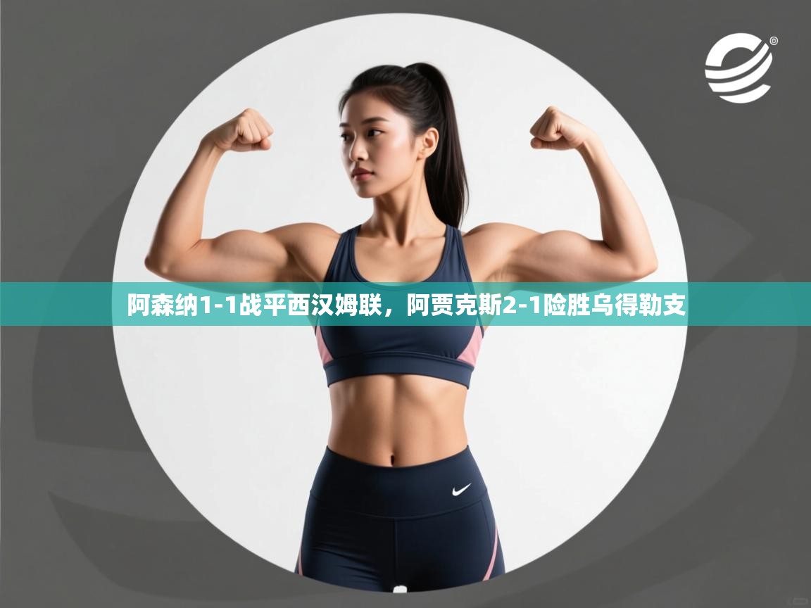 阿森纳1-1战平西汉姆联，阿贾克斯2-1险胜乌得勒支