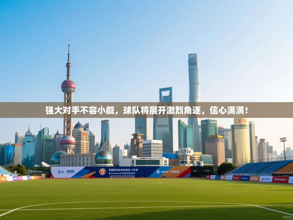 强大对手不容小觑，球队将展开激烈角逐，信心满满！