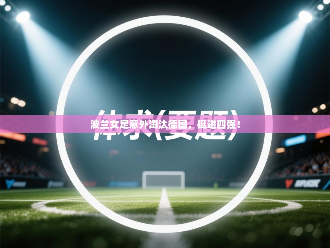 波兰女足意外淘汰德国，挺进四强！
