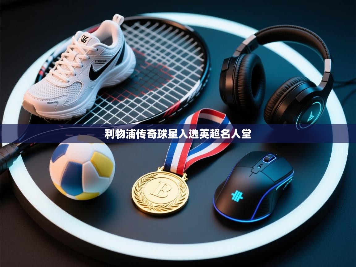 利物浦传奇球星入选英超名人堂