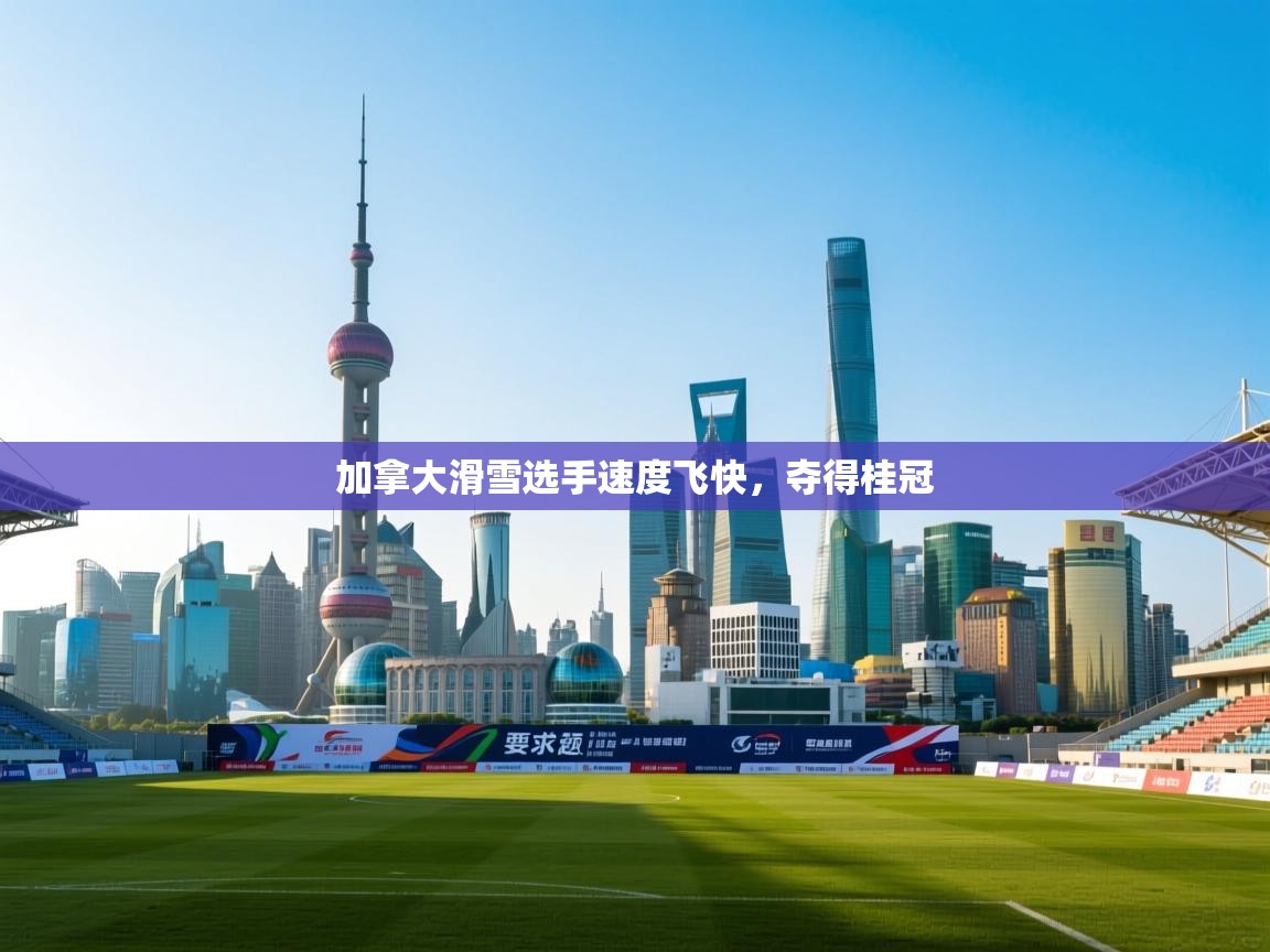 加拿大滑雪选手速度飞快，夺得桂冠