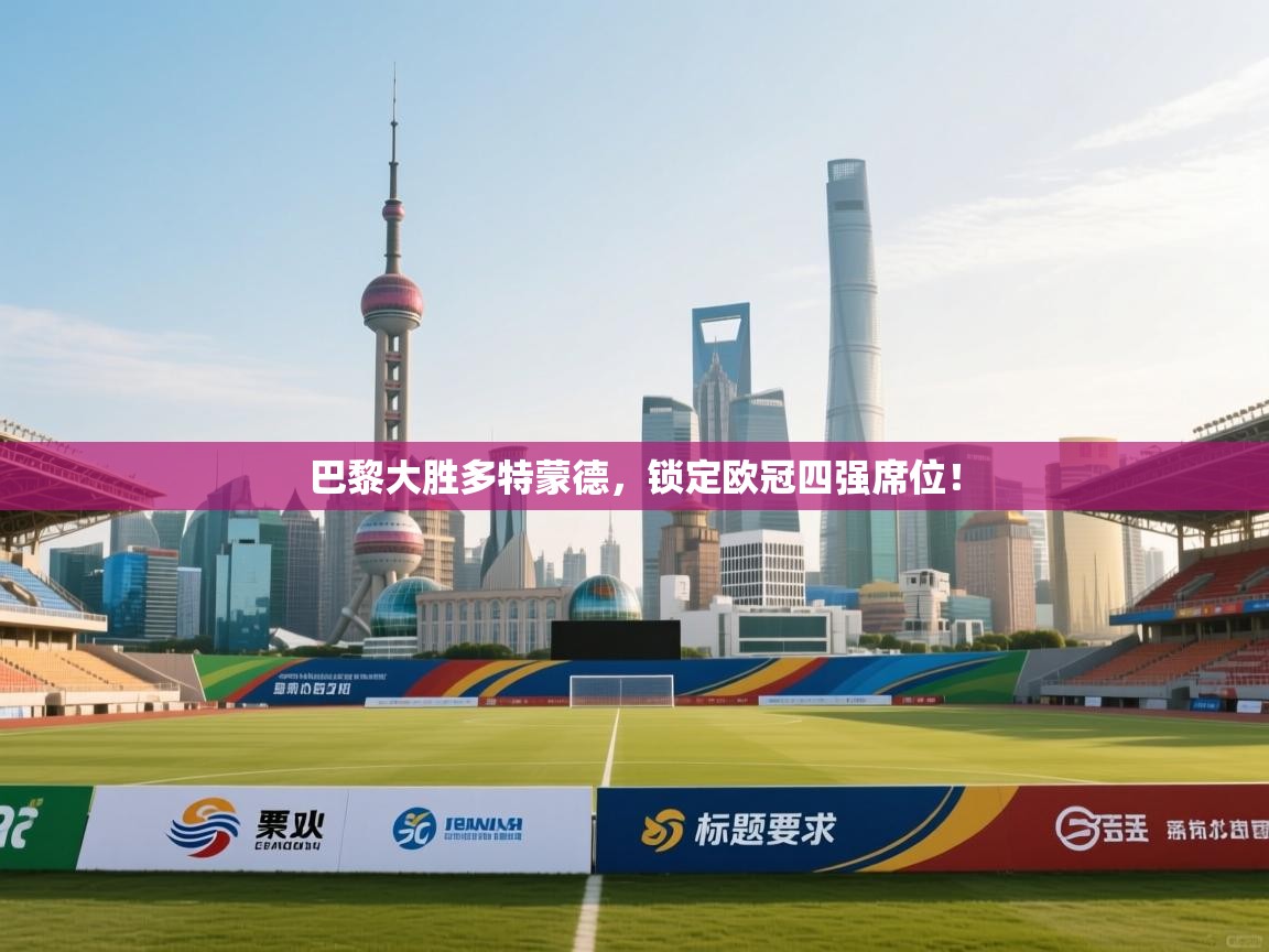 巴黎大胜多特蒙德，锁定欧冠四强席位！