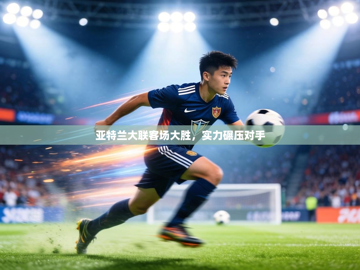 亚特兰大联客场大胜,实力碾压对手 第1张