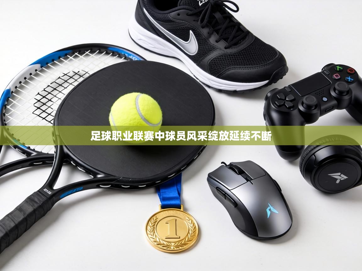 足球职业联赛中球员风采绽放延续不断