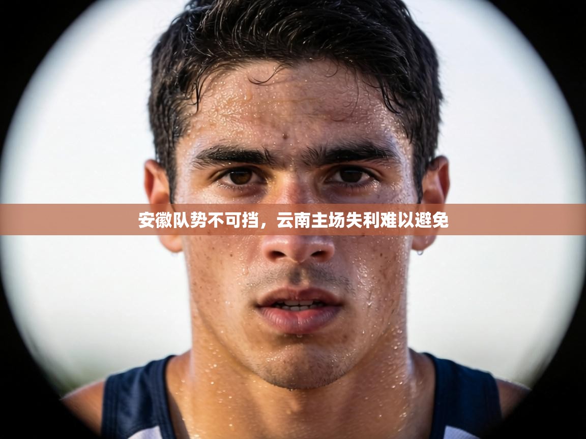安徽队势不可挡，云南主场失利难以避免  第1张