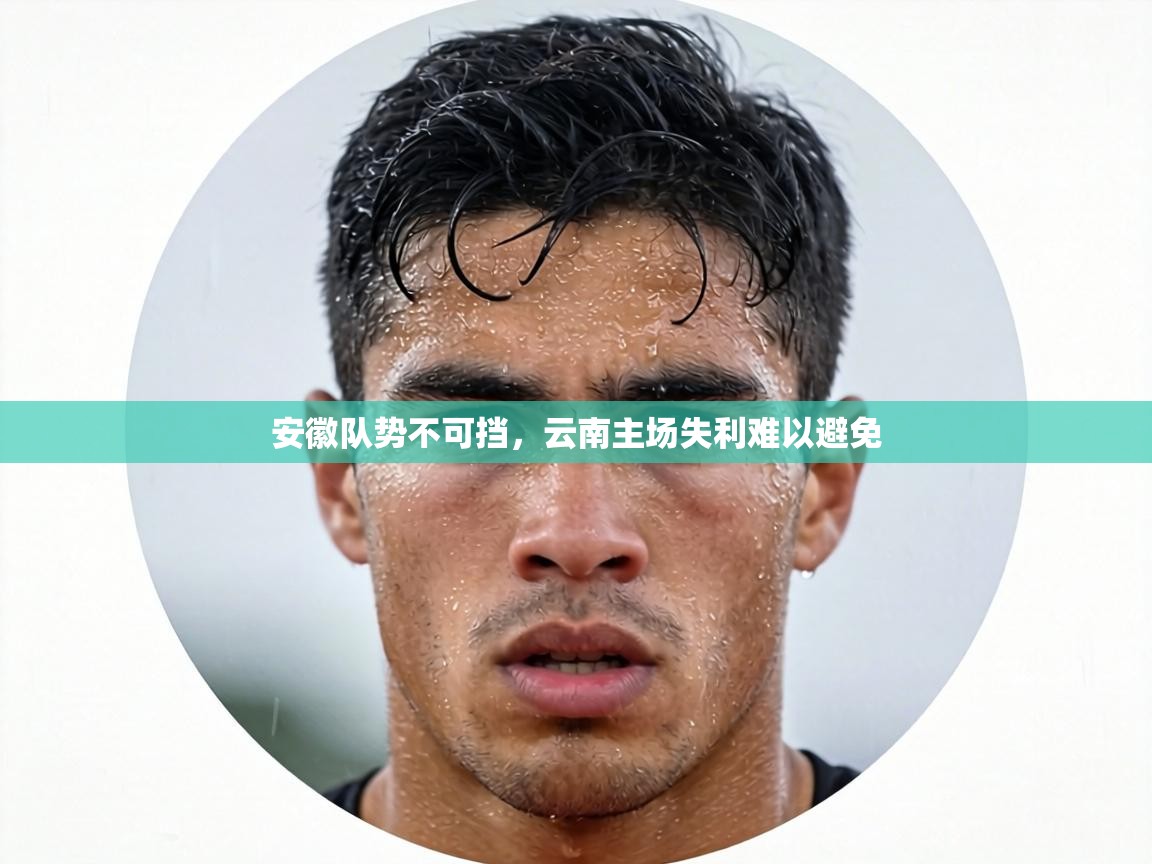 安徽队势不可挡，云南主场失利难以避免  第2张