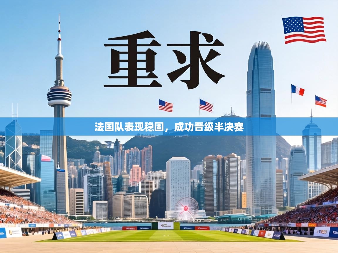 法国队表现稳固,成功晋级半决赛 第1张