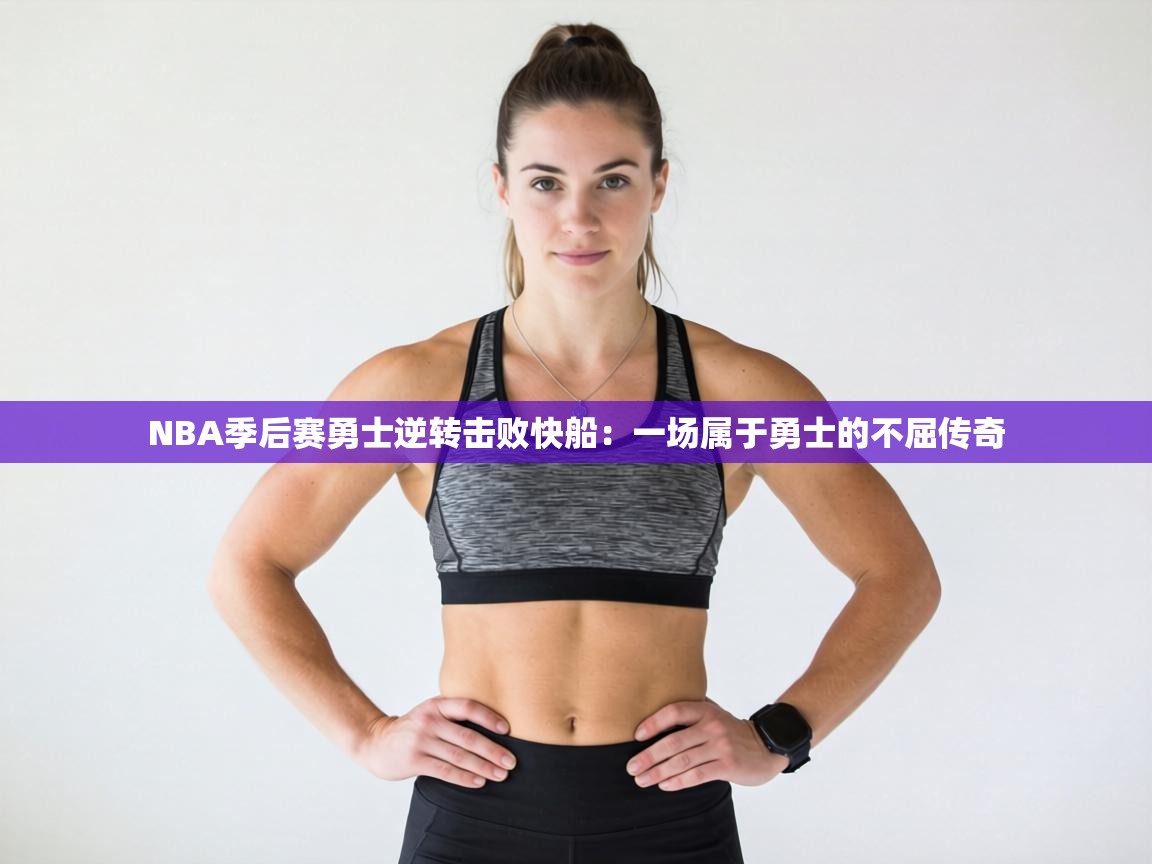 NBA季后赛勇士逆转击败快船：一场属于勇士的不屈传奇  第1张