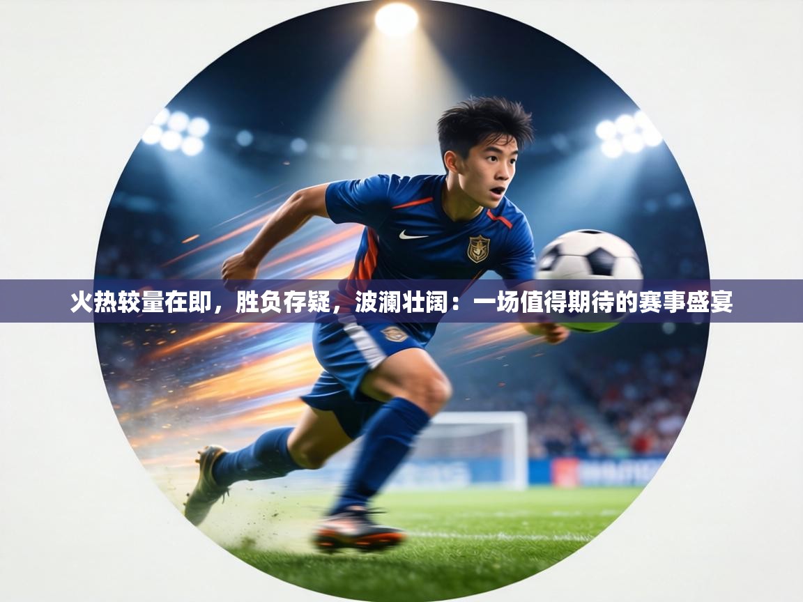 火热较量在即,胜负存疑,波澜壮阔:一场值得期待的赛事盛宴 第1张