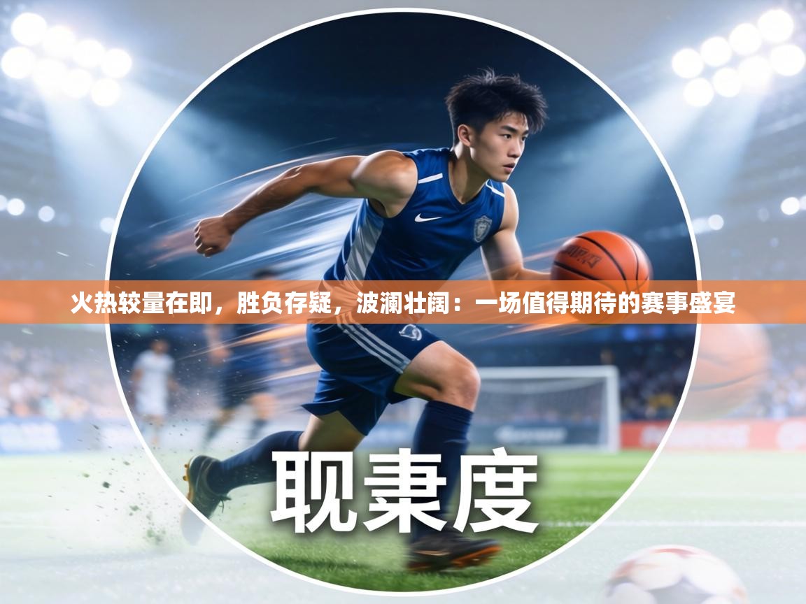 火热较量在即,胜负存疑,波澜壮阔:一场值得期待的赛事盛宴 第2张