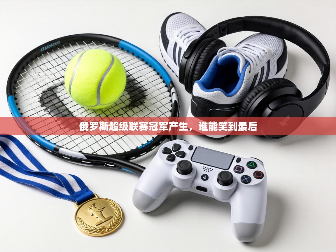 俄罗斯超级联赛冠军产生,谁能笑到最后 第1张